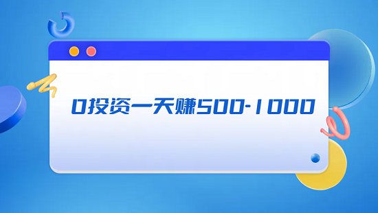 零投资一天赚500-1000（2025年真正0投资一天赚500-1000元的方法）