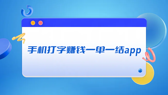 手机打字赚钱一单一结app（8款真实可以在手机打字赚钱一单一结的平台）