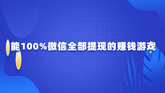 能100%微信全部提现的赚钱游戏（5款可以赚钱直接提现到微信的赚钱游戏）